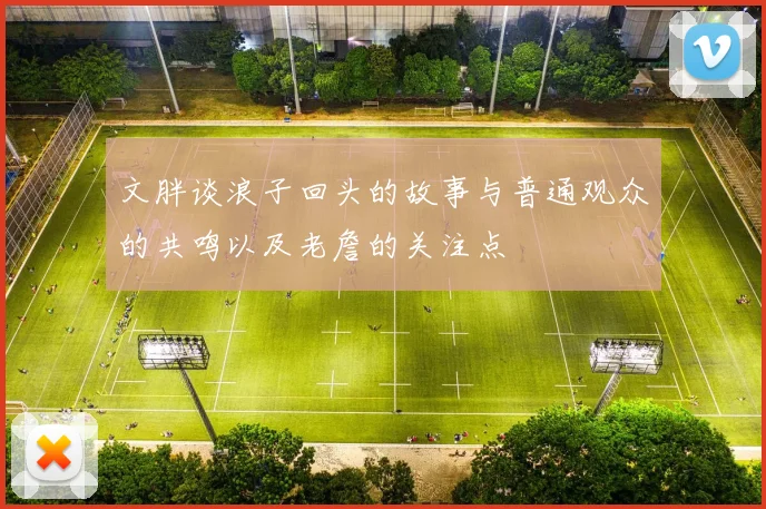 文胖谈浪子回头的故事与普通观众的共鸣以及老詹的关注点