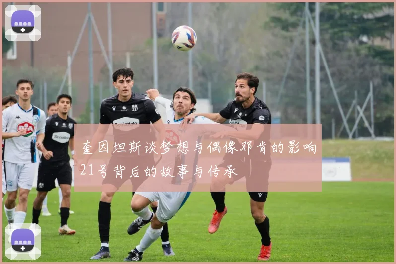 奎因坦斯谈梦想与偶像邓肯的影响21号背后的故事与传承