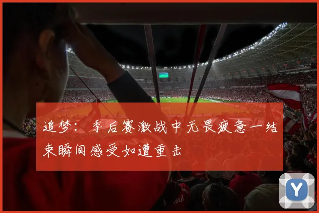 追梦：季后赛激战中无畏疲惫一结束瞬间感受如遭重击